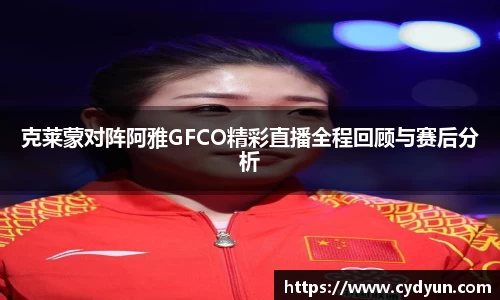 克莱蒙对阵阿雅GFCO精彩直播全程回顾与赛后分析
